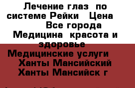 Лечение глаз  по системе Рейки › Цена ­ 300 - Все города Медицина, красота и здоровье » Медицинские услуги   . Ханты-Мансийский,Ханты-Мансийск г.